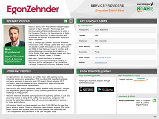 Mark
Krymalowski
Head of European
Tech. & Comms.
Digital Practice
SPEAKER PROFILE
• Based in Berlin, Mark Krymalowski leads the digital
segment of Egon Zehnder’s Technology and
Communications Practice in Europe and is active in
the Consumer Practice. His deep expertise in digital
transformation helps him to guide innovation and
recruitment for start-ups and established digital and
media companies
• Prior to joining Egon Zehnder, Mark was Assistant
Director and China Practice Leader with Altium Capital
AG, based in Zurich. Previously, he was Cofounder
and COO of Asia Gateway, based in London, and
advised European companies doing business in
China. Earlier, Mark was a Political Analyst with Stern,
Malkinson & Partners, based in Brussels
• Mark has a Diplom-Kaufmann in business
administration from the University of Cologne, in
Germany, and he participated in the International
Exchange Program at the London Business School
KEY COMPANY FACTS
46
SERVICE PROVIDERS
Executive Search Firm
COMPANY PROFILE EGON ZEHNDER @ NOAH
• At Egon Zehnder, we operate as one unified team, with expertise across
industries, sectors and geographies. With more than 450 consultants globally,
our teams specialize in executive and CEO search, Board advisory, CEO
succession, executive assessment and development, team effectiveness,
culture, and organizational transformation
• We focus on your specific leadership needs, whether facing disruption, mergers
and acquisitions, global expansion, family business generational shifts or the
challenge of driving growth
• We have extensive expertise working closely with operating partners, CEOs and
governing boards of many of the world’s most successful companies. We
provide the leadership solutions that will ensure your organization’s success—
for today and the future
• In Executive Search, we have assisted more than 1,200 CEOs in the past five
years, advising boards through a robust and future-oriented process. Our global
Board Practice, with a unique reach and deep network, has performed over
3,600 assignments and placements in the past five years alone
Doing Business @ NOAH
Key Corporate Facts
Headquarters Zurich, Switzerland
Founded 1964
Employees 450+ consultants
Active Markets Global
Ownership Private
NOAH Content Egon Zehnder at NOAH
Website egonzehnder.com
Main Presentation Topics
Attendees @ NOAH
Mark Krymalowski, Head of European
Tech. & Comms.
Digital Practice
Fireside chat with
Present your business proposal through
NOAH Connect app
 