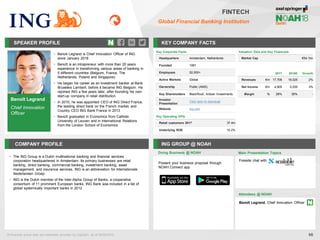Benoît Legrand
Chief Innovation
Officer
SPEAKER PROFILE
• Benoit Legrand is Chief Innovation Officer of ING
since January 2018
• Benoît is an intrapreneur with more than 20 years
experience in transforming various areas of banking in
5 different countries (Belgium, France, The
Netherlands, Poland and Singapore)
• He began his career as an investment banker at Bank
Bruxelles Lambert, before it became ING Belgium. He
rejoined ING a few years later, after founding his own
start-up company in retail distribution.
• In 2010, he was appointed CEO of ING Direct France,
the leading direct bank on the French market, and
Country CEO ING Bank France in 2013
• Benoît graduated in Economics from Catholic
University of Leuven and in International Relations
from the London School of Economics
KEY COMPANY FACTS
66
FINTECH
Global Financial Banking Institution
COMPANY PROFILE ING GROUP @ NOAH
• The ING Group is a Dutch multinational banking and financial services
corporation headquartered in Amsterdam. Its primary businesses are retail
banking, direct banking, commercial banking, investment banking, asset
management, and insurance services. ING is an abbreviation for Internationale
Nederlanden Groep
• ING is the Dutch member of the Inter-Alpha Group of Banks, a cooperative
consortium of 11 prominent European banks. ING Bank was included in a list of
global systemically important banks in 2012
Doing Business @ NOAH
Valuation Data and Key Financials
Market Cap €54.1bn
2017 2018E Growth
Revenues €m 17,706 18,025 2%
Net Income €m 4,905 5,030 3%
Margin % 28% 28% -
All financial actual data and estimates provided by CapitaIQ, as of 06/05/2018.
Key Corporate Facts
Headquarters Amsterdam, Netherlands
Founded 1991
Employees 52,000+
Active Markets Global
Ownership Public (AMS)
Key Shareholders BlackRock, Artisan Investments
Investor
Presentation
Click here to download
Website ing.com
Main Presentation Topics
Attendees @ NOAH
Benoît Legrand, Chief Innovation Officer
Fireside chat with
Present your business proposal through
NOAH Connect app
Key Operating KPIs
Retail customers 2017 37.4m
Underlying ROE 10.2%
 