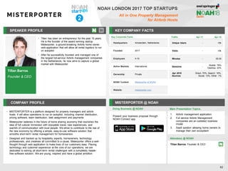 Tillan Barros
Founder & CEO
SPEAKER PROFILE
• Tillan has been an entrepreneur for the past 15 years.
He is the founder of the award winning startup
Misterporter, a ground-breaking Airbnb home owner
web-application that will allow all rental logistics to run
on autopilot
• After he successfully founded and managed one of
the largest full-service Airbnb management companies
in the Netherlands, he now aims to capture a global
market with Misterporter
KEY COMPANY FACTS
82
NOAH LONDON 2017 TOP STARTUPS
All in One Property Management
for Airbnb Hosts
COMPANY PROFILE MISTERPORTER @ NOAH
• MISTERPORTER is a platform designed for property managers and airbnb
hosts. It will allow operations to run on autopilot. Including channel distribution,
pricing software, team distribution, task assignment and payments
• Misterporter believes in the future of home sharing economy that nourishes the
idea of full cultural immersion with enjoyable travel, new experiences, and
warmth of communication with local people. We strive to contribute to the rise of
the new economy by offering a simple, easy-to-use software solution that
smooths short-term rental management for homeowners
• Designed and backed up by hospitality experts, homeowners, technology
professionals, and creatives all committed to a cause, Misterporter offers a well-
thought through web application to make lives of our customers easy. Placing
technology and customer experience at the core of our operations, we are
dedicated to solving all short-term rental challenges with a completely hassle-
free software solution. We are young, inspired and have a global ambition
Doing Business @ NOAH Main Presentation Topics
Attendees @ NOAH
Tillan Barros, Founder & CEO
1. Airbnb management application
2. Full service Airbnb Management
companies are an outdated business
model
3. SaaS solution allowing home owners to
manage their own ecosystem
Key Corporate Facts
Headquarters Amsterdam, Netherlands
Founded 2017
Employees 4-10
Active Markets International
Ownership Private
NOAH Content Misterporter at NOAH
Website misterporter.com
Traffic Apr-17 Apr-18
Unique Users - <5k
Visits - <5k
Minutes - 00:35
Sessions -
Mobile: 78%
Desktop: 22%
Apr 2018
Sources
Direct: 70%, Search: 16%,
Social: 13%, Other: 1%
2
Present your business proposal through
NOAH Connect app
 