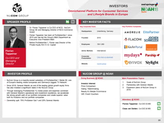 Florian
Tappeiner
Co-CEO and
Managing
Director
SPEAKER PROFILE
• Dr. Florian Tappeiner is Co-CEO of NCG - NuCom
Group SE and Managing Director of NCG Commerce
GmbH
• Florian Tappeiner has been at ProSiebenSat.1 since
2015 and has led the Group's M&A Department as
Executive Vice President M&A
• Before ProSiebenSat.1, Florian was Director of the
Private Equity firm H.I.G. Capital
KEY INVESTOR FACTS
89
INVESTORS
Omnichannel Platform for Consumer Services
and Lifestyle Brands in Europe
INVESTOR PROFILE NUCOM GROUP @ NOAH
• NuCom Group is a majority-owned subsidiary of ProSiebenSat.1 Media SE, one
of Europe's leading media companies and Germany's biggest TV Network
• Since 2018, General Atlantic as one of the leading global growth equity firms
has also invested a significant stake in the NuCom Group
• Through leveraging ProSiebenSat.1's media power and expertise combined
with General Atlantic's operational and investment excellence, we accelerate
the strong growth path of our portfolio companies and create superior value
both for Investors and our portfolio companies
• Ownership split: 75% ProSieben Sat.1 and 25% General Atlantic
Doing Business @ NOAH Main Presentation Topics
Attendees @ NOAH
Florian Tappeiner, Co-CEO & MD
Claas van Delden, Co-CEO & MD
1. Goals of NuCom Group
2. Partnership with General Atlantic
3. Expansion plans of NuCom Group in
2018
Key Portfolio Companies
Key Corporate Facts
Headquarters Unterfohring, Germany
Founded 2018
Employees 100-1,000
Active Markets International
Corporate
Presentation
Click here to download
Website nucom.group
Investor Interest
Price Comparison
Dating / Matchmaking
Beauty & Lifestyle Ecommerce
Gift / Event Vouchers
 
