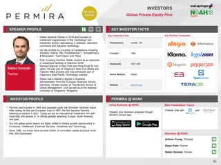 Stefan Dziarski
Partner
SPEAKER PROFILE
• Stefan became Partner in 2018 and focuses on
investment opportunities in the Technology and
Industrials sectors specialising in software, internet/e-
commerce and industrial technology
• He has worked on a number of transactions including
Ancestry, Klarna, P&I, ProSiebenSat.1, Schustermann
& Borenstein, TeamViewer and Tilney
• Prior to joining Permira, Stefan worked as an associate
in investment banking at Salomon Smith
Barney/Citigroup in New York and Hong Kong for four
years. He was part of Citigroup's New York Media and
Telecom M&A practice and was previously part of
Citigroup's Asia Pacific Technology practice
• Stefan has a Master’s degree in Business
Administration from the European Business School,
Germany. He also studied at Thunderbird School of
Global Management, USA as well as at the National
University of Singapore, Singapore
KEY INVESTOR FACTS
92
INVESTORS
Global Private Equity Firm
INVESTOR PROFILE PERMIRA @ NOAH
• Permira was founded in 1985 and operated under the Schroder Ventures brand.
After raising its first pan-European fund in 1997, the firm became Permira
following a rebrand in 2001. Today we are an international investment firm with
more than 200 people in 14 offices globally spanning Europe, North America
and Asia
• Our five global sector teams are highly skilled in finding growth opportunities in
Consumer, Healthcare, Financial Services, Industrials and Technology
• Since 1985, our funds have secured €32bn of committed capital and back more
than 200 businesses
Doing Business @ NOAH Main Presentation Topics
Attendees @ NOAH
Fireside chat with and
Key Portfolio Companies
Key Corporate Facts
Headquarters London, UK
Founded 1985
Employees 100-1,000
Active Markets Global
Website permira.com
Present your business proposal through
NOAH Connect app
Andrew Young, Principal
Dipan Patel, Partner
Stefan Dziarski, Partner
Strategic
Partner
 