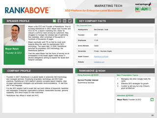 Mayer Reich
Founder & CEO
SPEAKER PROFILE
• Mayer is the CEO and Founder of RankAbove. Prior to
founding RankAbove in 2007, Mayer was Founder and
CEO of ITS, a search marketing firm, where he
noticed a common need among his customers: they
struggled to manage the colossal task of optimizing
their websites, often comprised of thousands to
hundreds of thousands of pages
• Mayer eventually sold ITS so that he could work
towards filling this need for sophisticated SEO
technology. Two years later, in 2009, RankAbove
launched its proprietary SEO technology, the
RankAbove platform
• Over the years Mayer had the honor of serving as an
ambassador to the Israeli digital media sector in
several delegations aiming to expand the Israeli tech
footprint overseas
KEY COMPANY FACTS
98
MARKETING TECH
SEO Platform for Enterprise-Level Businesses
COMPANY PROFILE RANKABOVE @ NOAH
• Founded in 2007, RankAbove is a global leader in enterprise SEO technology
and managed services. Employing proprietary technology and SEO best
practices, RankAbove’s SEO platform delivers complete search insights, clear
on-page optimization strategies and actionable recommendations - in real time
and in any language
• It is the SEO solution built to scale that can track millions of keywords, backlinks
and webpages. Enterprise organizations achieve measurable success, genuine
scalability, and direct impact on their bottomline
• RankAbove has offices in Israel and NYC
Doing Business @ NOAH Main Presentation Topics
Attendees @ NOAH
Mayer Reich, Founder & CEO
1. Managing risk when Google holds the
cards
2. Effective SEO strategies for growth
3. Content is still king but only if there's
good architecture
Key Corporate Facts
Headquarters Beit Shemesh, Israel
Founded 2007
Employees 11-25
Active Markets Global
Ownership Private – Business Angels
NOAH Content RankAbove at NOAH
Website rankabove.com
Service Provider Interest
Ecommerce Services
 