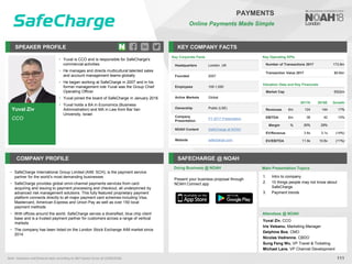 Yuval Ziv
CCO
SPEAKER PROFILE
• Yuval is CCO and is responsible for SafeCharge's
commercial activities
• He manages and directs multicultural talented sales
and account management teams globally
• He began working at SafeCharge in 2007 and in his
former management role Yuval was the Group Chief
Operating Officer
• Yuval joined the board of SafeCharge in January 2016
• Yuval holds a BA in Economics (Business
Administration) and MA in Law from Bar Ilan
University, Israel
KEY COMPANY FACTS
111
PAYMENTS
Online Payments Made Simple
COMPANY PROFILE SAFECHARGE @ NOAH
• SafeCharge International Group Limited (AIM: SCH), is the payment service
partner for the world’s most demanding businesses
• SafeCharge provides global omni-channel payments services from card
acquiring and issuing to payment processing and checkout, all underpinned by
advanced risk management solutions. This fully featured proprietary payment
platform connects directly to all major payment card schemes including Visa,
Mastercard, American Express and Union Pay as well as over 150 local
payment methods
• With offices around the world, SafeCharge serves a diversified, blue chip client
base and is a trusted payment partner for customers across a range of vertical
markets
• The company has been listed on the London Stock Exchange AIM market since
2014
Doing Business @ NOAH Main Presentation Topics
Attendees @ NOAH
Yuval Ziv, CCO
Iris Veleanu, Marketing Manager
Delphine Bos, CMO
Nicolas Vedrenne, CBDO
Sung Feng Wu, VP Travel & Ticketing
Michael Lane, VP Channel Development
1. Intro to company
2. 10 things people may not know about
SafeCharge
3. Payment trends
Key Operating KPIs
Number of Transactions 2017 173.8m
Transaction Value 2017 $9.6bn
Valuation Data and Key Financials
Market Cap €522m
2017A 2018E Growth
Revenues €m 124 144 17%
EBITDA €m 38 42 12%
Margin % 30% 29%
EV/Revenue 3.6x 3.1x (14%)
EV/EBITDA 11.9x 10.6x (11%)
Note: Valuation and financial data according to S&P Capital IQ (as of 25/09/2018).
Key Corporate Facts
Headquarters London, UK
Founded 2007
Employees 100-1,000
Active Markets Global
Ownership Public (LSE)
Company
Presentation
FY 2017 Presentation
NOAH Content SafeCharge at NOAH
Website safecharge.com
Present your business proposal through
NOAH Connect app
 