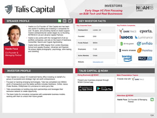 Vasile Foca
Co-Founder &
Managing Partner
SPEAKER PROFILE
• Vasile is a Co-Founder of Talis Capital and has been
very active in building and investing in companies for
over 19 years, and providing hands-on board support.
Vasile’s entrepreneurial career began by co-founding
INTRESCO Ltd and Ukraine Capital Partners
• Vasile is very active with the management of all our
portfolio companies, and sits on the board of Darktrace,
CensorNet, Navmii and Cygnet Agroholding
• Vasile holds an MBA degree from London Business
School and speaks Russian, Ukrainian and Spanish.
He enjoys digital photography, psychology, wine tasting
and travelling
KEY INVESTOR FACTS
124
INVESTORS
Early Stage VC Firm Focusing
on B2B Tech and Real Businesses
INVESTOR PROFILE TALIS CAPITAL @ NOAH
• Talis Capital is a unique VC investment family office investing on behalf of a
group of successful and strategic high net worth entrepreneurs
• Focused on backing emerging technologies, Talis has completed over $500m
worth of transactions and the stellar portfolio includes Darktrace, Onfido, iwoca,
Pirate Studios, OhMyGreen & Luminance to name just a few
• Talis concentrates on building long term partnerships and leverages their
exclusive network to create opportunity
• The team looks for innovative companies with sustainable business models,
working with them to unlock their future growth
Doing Business @ NOAH Main Presentation Topics
Attendees @ NOAH
Vasile Foca, Co-Founder & Managing
Partner
Fireside chat with
Key Portfolio Companies
Key Corporate Facts
Headquarters London, UK
Founded 2009
Funds Raised $500m
Employees 11-25
Active Markets Global
Website taliscapital.com
Present your business proposal through
NOAH Connect app
 
