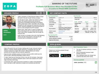 Jaidev
Janardana
CEO
SPEAKER PROFILE
• Jaidev Janardana is Chief Executive Officer of Zopa,
the world’s first peer-to-peer lending company
• For the past 15 years, Jaidev has worked to create
simple, fair financial products and services for
consumers by leveraging technology and analytics.
Jaidev joined Zopa in 2014. Since then, the company
has grown its loan volumes and revenues at over 65%
CAGR, achieved profitability, and announced plans to
launch a bank alongside the P2P business
• Before Zopa, Jaidev spent 12 years at Capital One
both in the US and UK. He moved to the UK as the
Chief Credit Officer managing credit risk through the
financial crisis
• Later he took on a broader role as the Chief Marketing
Officer and was instrumental in returning the UK
business back to profitability and growth
KEY COMPANY FACTS
139
BANKING OF THE FUTURE
Profitable P2P Business Which Has Provided £3.5bn
in Loans to Almost 500k Customers
COMPANY PROFILE ZOPA @ NOAH
• Zopa is the world’s first and Europe’s leading peer-to-peer consumer lending
platform. It directly matches people looking for a competitive rate loan with
investors looking for a higher rate of return, offering flexible and intuitive
products and an award-winning customer experience
• Zopa has been profitably growing its lending volumes at 65% CAGR over the
last five years, delivering predictable investor returns
• To date, Zopa has lent more than £3.5bn to low risk UK borrowers. Zopa owes
its success to its customer obsessed culture, world class analytics and cutting-
edge proprietary technology
• In November 2016, Zopa announced its intention to create a next generation
bank to be able to offer customers a broader set of products and services
Key Corporate Facts
Headquarters London, UK
Founded 2004
Employees 300+
Active Markets Global
Ownership Private – VCs
Funding $169m
Key Investors
Augmentum Capital, Bessemer
Venture Partners, Northzone,
Wadhawan Global Capital
NOAH Content Zopa at NOAH
Website zopa.com
Key Operating KPIs
Total Amount Lent £3.5bn+
Active Individual Investors 60k+
Approved Borrowers 311k+
Doing Business @ NOAH Main Presentation Topics
Attendees @ NOAH
Jaidev Janardana, CEO
1. The role of customer centricity in industry
disruption
2. How a sustainable business model
benefits customers
3. How challenger banks can change how
customers feel about their money
Traffic Aug-17 Aug-18
Unique Users 0.2m 0.3m
Visits 0.7m 0.6m
Minutes 03:06 04:22
Sessions
Mobile: 55%
Desktop: 45%
Mobile: 55%
Desktop: 45%
Aug 2018
Sources
Direct: 56%, Search: 30%,
Referrals: 7%, Other: 7%
Key Financials
Revenues 2017 £46.5m
Profit 2017 £1.5m
Present your business proposal through
NOAH Connect app
 