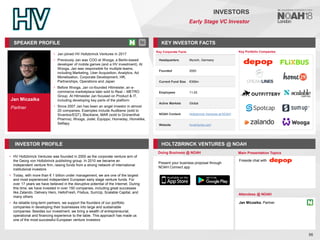 Jan Miczaika
Partner
SPEAKER PROFILE
• Jan joined HV Holtzbrinck Ventures in 2017
• Previously Jan was COO at Wooga, a Berlin-based
developer of mobile games (and a HV investment). At
Wooga, Jan was responsible for multiple teams,
including Marketing, User Acquisition, Analytics, Ad
Monetisation, Corporate Development, HR,
Partnerships, Operations and Japan
• Before Wooga, Jan co-founded Hitmeister, an e-
commerce marketplace later sold to Real – METRO
Group. At Hitmeister Jan focused on Product & IT,
including developing key parts of the platform
• Since 2007 Jan has been an angel investor in almost
20 companies. Examples include Audibene (sold to
Sivantos/EQT), Blacklane, MAR (sold to Grünenthal
Pharma), Wooga, Jodel, Equippo, Homeday, Homelike,
Selfapy
KEY INVESTOR FACTS
56
INVESTORS
Early Stage VC Investor
INVESTOR PROFILE HOLTZBRINCK VENTURES @ NOAH
• HV Holtzbrinck Ventures was founded in 2000 as the corporate venture arm of
the Georg von Holtzbrinck publishing group. In 2010 we became an
independent venture firm, raising funds from a strong network of international
institutional investors
• Today, with more than € 1 billion under management, we are one of the largest
and most experienced independent European early stage venture funds. For
over 17 years we have believed in the disruptive potential of the Internet. During
this time, we have invested in over 150 companies, including great successes
like Zalando, Delivery Hero, HelloFresh, Flixbus, SumUp, Scalable Capital, and
many others
• As reliable long-term partners, we support the founders of our portfolio
companies in developing their businesses into large and sustainable
companies. Besides our investment, we bring a wealth of entrepreneurial,
operational and financing experience to the table. This approach has made us
one of the most successful European venture investors
Doing Business @ NOAH
Key Portfolio Companies
Present your business proposal through
NOAH Connect app
Key Corporate Facts
Headquarters Munich, Germany
Founded 2000
Current Fund Size €306m
Employees 11-25
Active Markets Global
NOAH Content Holtzbrinck Ventures at NOAH
Website hvventures.com
Main Presentation Topics
Attendees @ NOAH
Fireside chat with
Jan Miczaika, Partner
 