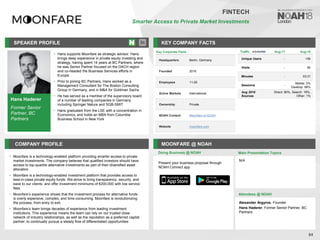 Hans Haderer
Former Senior
Partner, BC
Partners
SPEAKER PROFILE
• Hans supports Moonfare as strategic advisor. Hans
brings deep experience in private equity investing and
strategy, having spent 14 years at BC Partners, where
he was Senior Partner focused on the DACH region
and co-headed the Business Services efforts in
Europe
• Prior to joining BC Partners, Hans worked as a
Management Consultant for The Boston Consulting
Group in Germany, and in M&A for Goldman Sachs
• He has served as a member of the supervisory board
of a number of leading companies in Germany
including Springer Nature and SGB-SMIT
• Hans graduated from the LSE with a concentration in
Economics, and holds an MBA from Columbia
Business School in New York
KEY COMPANY FACTS
84
FINTECH
Smarter Access to Private Market Investments
COMPANY PROFILE MOONFARE @ NOAH
• Moonfare is a technology-enabled platform providing smarter access to private
market investments. The company believes that qualified investors should have
access to top-quartile alternative investments as part of their diversified asset
allocation
• Moonfare is a technology-enabled investment platform that provides access to
best-in-class private equity funds. We strive to bring transparency, security, and
ease to our clients, and offer investment minimums of €200,000 with low service
fees.
• Moonfare’s experience shows that the investment process for alternative funds
is overly expensive, complex, and time-consuming. Moonfare is revolutionizing
the process, from entry to exit.
• Moonfare’s team brings decades of experience from leading investment
institutions. This experience means the team can rely on our trusted close
network of industry relationships, as well as the reputation as a preferred capital
partner, to continually pursue a steady flow of differentiated opportunities
Doing Business @ NOAH
Key Corporate Facts
Headquarters Berlin, Germany
Founded 2016
Employees 11-25
Active Markets International
Ownership Private
NOAH Content Moonfare at NOAH
Website moonfare.com
Main Presentation Topics
Attendees @ NOAH
Alexander Argyros, Founder
Hans Haderer, Former Senior Partner, BC
Partners
N/A
Present your business proposal through
NOAH Connect app
Traffic Aug-17 Aug-18
Unique Users - <5k
Visits - 6k
Minutes - 03:31
Sessions -
Mobile: 2%
Desktop: 98%
Aug 2018
Sources
Direct: 80%, Search: 19%,
Other: 1%
 