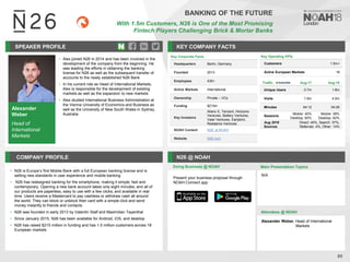 Alexander
Weber
Head of
International
Markets
SPEAKER PROFILE
• Alex joined N26 in 2014 and has been involved in the
development of the company from the beginning. He
was leading the efforts in obtaining the banking
license for N26 as well as the subsequent transfer of
accounts to the newly established N26 Bank
• In his current role as Head of International Markets,
Alex is responsible for the development of existing
markets as well as the expansion to new markets
• Alex studied International Business Administration at
the Vienna University of Economics and Business as
well as the University of New South Wales in Sydney,
Australia
KEY COMPANY FACTS
85
BANKING OF THE FUTURE
With 1.5m Customers, N26 is One of the Most Promising
Fintech Players Challenging Brick & Mortar Banks
COMPANY PROFILE N26 @ NOAH
• N26 is Europe’s first Mobile Bank with a full European banking license and is
setting new standards in user experience and mobile banking
• N26 has redesigned banking for the smartphone, making it simple, fast and
contemporary. Opening a new bank account takes only eight minutes, and all of
our products are paperless, easy to use with a few clicks, and available in real
time. Users receive a Mastercard to pay cashless or withdraw cash all around
the world. They can block or unblock their card with a simple click and send
money instantly to friends and contacts.
• N26 was founded in early 2013 by Valentin Stalf and Maximilian Tayenthal
• Since January 2015, N26 has been available for Android, iOS, and desktop
• N26 has raised $215 million in funding and has 1.5 million customers across 18
European markets
Key Corporate Facts
Headquarters Berlin, Germany
Founded 2013
Employees 430+
Active Markets International
Ownership Private – VCs
Funding $215m
Key Investors
Alianz X, Tencent, Horizons
Ventures, Battery Ventures,
Valar Ventures, Earlybird,
Redalpine Ventures
NOAH Content N26 at NOAH
Website N26.com
Key Operating KPIs
Customers 1.5m+
Active European Markets 18
Doing Business @ NOAH Main Presentation Topics
Attendees @ NOAH
Alexander Weber, Head of International
Markets
N/A
Traffic Aug-17 Aug-18
Unique Users 0.7m 1.8m
Visits 1.9m 4.0m
Minutes 04:12 04:26
Sessions
Mobile: 40%
Desktop: 60%
Mobile: 38%
Desktop: 62%
Aug 2018
Sources
Direct: 45%, Search: 37%,
Referrals: 4%, Other: 14%
Present your business proposal through
NOAH Connect app
 