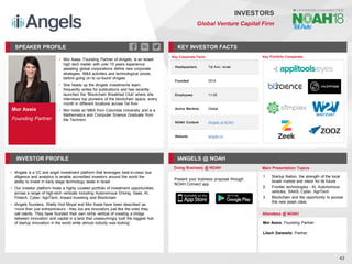 Mor Assia
Founding Partner
SPEAKER PROFILE
• Mor Assia, Founding Partner of iAngels, is an Israeli
high tech insider with over 15 years experience
assisting global corporations define new corporate
strategies, M&A activities and technological pivots,
before going on to co-found iAngels
• She heads up the iAngels investments team,
frequently writes for publications and has recently
launched the 'Blockchain Breakfast Club' where she
interviews top pioneers of the blockchain space, every
month in different locations across Tel Aviv
• Mor holds an MBA from Columbia University and is a
Mathematics and Computer Science Graduate from
the Technion
KEY INVESTOR FACTS
43
INVESTORS
Global Venture Capital Firm
INVESTOR PROFILE IANGELS @ NOAH
• iAngels is a VC and angel investment platform that leverages best-in-class due
diligence and analytics to enable accredited investors around the world the
ability to invest in early stage technology deals in Israel
• Our investor platform hosts a highly curated portfolio of investment opportunities
across a range of high-tech verticals including Autonomous Driving, Saas, AI,
Fintech, Cyber, AgriTech, Impact Investing and Blockchain
• iAngels founders, Shelly Hod Moyal and Mor Assia have been described as
‘more than just entrepreneurs - they too are innovators just like the ones they
call clients. They have founded their own niche vertical of creating a bridge
between innovation and capital in a land that unassumingly built the biggest hub
of startup innovation in the world while almost nobody was looking’
Doing Business @ NOAH Main Presentation Topics
Attendees @ NOAH
Mor Assia, Founding Partner
Lilach Danewitz, Partner
Present your business proposal through
NOAH Connect app
1. Startup Nation, the strength of the local
Israeli market and vision for its future
2. Frontier technologies - AI, Autonomous
vehicles, SAAS, Cyber, AgriTech
3. Blockchain and the opportunity to access
this new asset class
Key Portfolio Companies
Key Corporate Facts
Headquarters Tel Aviv, Israel
Founded 2014
Employees 11-25
Active Markets Global
NOAH Content iAngels at NOAH
Website iangels.co
 
