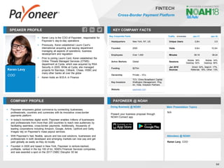 Keren Levy
COO
SPEAKER PROFILE
▪ Keren Levy is the COO of Payoneer, responsible for
Payoneer’s day-to-day operations
▪ Previously, Keren established Leumi Card’s
international acquiring and issuing department
managing all aspects of operations, business
development and regulation
▪ Prior to joining Leumi Card, Keren established the
Online Threats Managed Services (OTMS)
department at Cyota, which was acquired by RSA
Security in 2005. While at Cyota, she managed
projects for Barclays, Citibank, Chase, HSBC and
many other banks all over the globe
▪ Keren holds an M.B.A. in Finance
KEY COMPANY FACTS
64
FINTECH
Cross-Border Payment Platform
COMPANY PROFILE PAYONEER @ NOAH
▪ Payoneer empowers global commerce by connecting businesses,
professionals, countries and currencies with its innovative cross-border
payments platform
▪ In today's borderless digital world, Payoneer enables millions of businesses
and professionals from more than 200 countries to reach new audiences by
facilitating seamless, cross-border payments. Additionally, thousands of
leading corporations including Amazon, Google, Airbnb, UpWork and Getty
Images rely on Payoneer's mass payout services.
▪ With Payoneer's fast, flexible, secure and low-cost solutions, businesses and
professionals in both developed and emerging markets can now pay and get
paid globally as easily as they do locally
▪ Founded in 2005 and based in New York, Payoneer is venture-backed,
profitable, ranked in the top 100 of Inc. 5000's Financial Services companies,
and was awarded a spot on the 2017 CNBC Disruptor 50 list
Key Corporate Facts
Headquarters New York, NY, US
Founded 2005
Employees Over 1,000
Active Markets Global
Funding $270m
Ownership Private – VCs
Key Investors
TCV, China Broadband Capital,
Wellington Management, Ping
An, Viola, Greylock Partners
Website payoneer.com
Traffic Jan-17 Jan-18
Unique Users 2,8m 2.9
Visits 9.6m 10.0m
Minutes 06:18 06:24
Sessions
Mobile: 36%
Desktop: 64%
Mobile: 34%
Desktop: 66%
Jan 2018
Sources
Direct: 52%, Search: 17%,
Referrals: 18%, Other: 13%
Doing Business @ NOAH
Present your business proposal through
NOAH Connect app
Main Presentation Topics
Attendees @ NOAH
Keren Levy, COO
N/A
 