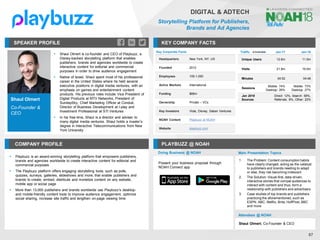 Shaul Olmert
Co-Founder &
CEO
SPEAKER PROFILE
▪ Shaul Olmert is co-founder and CEO of Playbuzz, a
Disney-backed storytelling platform that enables
publishers, brands and agencies worldwide to create
interactive content for editorial and commercial
purposes in order to drive audience engagement
▪ Native of Israel, Shaul spent most of his professional
career in the United States where he held several
executive positions in digital media ventures, with an
emphasis on games and entertainment content
products. His previous roles include Vice President of
Digital Products at MTV Networks, President of
SundaySky, Chief Marketing Officer at Conduit,
Director of Business Development at I-play and
Investment Professional at STI Ventures
▪ In his free time, Shaul is a director and adviser to
many digital media ventures. Shaul holds a master’s
degree in Interactive Telecommunications from New
York University
KEY COMPANY FACTS
67
DIGITAL & ADTECH
Storytelling Platform for Publishers,
Brands and Ad Agencies
COMPANY PROFILE PLAYBUZZ @ NOAH
▪ Playbuzz is an award-winning storytelling platform that empowers publishers,
brands and agencies worldwide to create interactive content for editorial and
commercial purposes
▪ The Playbuzz platform offers engaging storytelling tools, such as polls,
quizzes, surveys, galleries, slideshows and more, that enable publishers and
brands to create, embed, distribute and monetize content on any website,
mobile app or social page
▪ More than 13,000 publishers and brands worldwide use Playbuzz’s desktop-
and mobile-friendly content tools to improve audience engagement, optimize
social sharing, increase site traffic and lengthen on-page viewing time
Key Corporate Facts
Headquarters New York, NY, US
Founded 2012
Employees 100-1,000
Active Markets International
Funding $66m
Ownership Private – VCs
Key Investors Viola, Disney, Saban Ventures
NOAH Content Playbuzz at NOAH
Website playbuzz.com
Traffic Jan-17 Jan-18
Unique Users 12.6m 11.0m
Visits 21.8m 19.0m
Minutes 04:52 04:48
Sessions
Mobile: 74%
Desktop: 26%
Mobile: 73%
Desktop: 27%
Jan 2018
Sources
Direct: 12%, Search: 58%,
Referrals: 8%, Other: 22%
Doing Business @ NOAH Main Presentation Topics
Attendees @ NOAH
Shaul Olmert, Co-Founder & CEO
1. The Problem: Content consumption habits
have clearly changed, acting as the catalyst
to publishers and brands needing to adapt
or else, they risk becoming irrelevant
2. The Solution: Visual-first, data-driven,
interactive stories that compel audiences to
interact with content and thus, form a
relationship with publishers and advertisers
3. Case studies of top brands and publishers
practicing the aforementioned, such as
ESPN, ABC, Netflix, Brita, HuffPost, BBC
and more
Present your business proposal through
NOAH Connect app
 