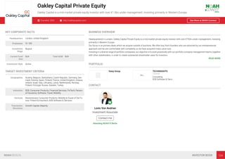 Oakley Capital Private Equity
Oakley Capital is a mid-market private equity investor with over €1.5bn under management, investing primarily in Western Europe.
Founded: 2002 http://oakleycapital.com/ See More at NOAH Connect
KEY CORPORATE FACTS
Headquarters London, United Kingdom
Employees 51-100
Investment
Stage
Buyout
Current Fund
Size
N/A Total AUM N/A
Investment Style Active
TARGET INVESTMENT CRITERIA
Geographies Austria, Belgium, Switzerland, Czech Republic, Germany, Den-
mark, Estonia, Spain, Finland, France, United Kingdom, Greece,
Ireland, Israel, Italy, Lithuania, Latvia, Netherlands, Norway,
Poland, Portugal, Russia, Sweden, Turkey
Industries B2B, Consumer Products, Financial Services, FinTech, Person-
al Insurance, Software, Travel, Mobility
Verticals Revolutionary Consumer Products, Mobility & Travel of the Fu-
ture, Fintech & Insurtech, B2B Software & Services
Transaction
Structures
Growth Capital, Majority
BUSINESS OVERVIEW
Headquartered in London, Oakley Capital Private Equity is a mid-market private equity investor with over €750m under management, investing
primarily in Western Europe.
Our focus is on primary deals which we acquire outside of auctions. We often buy from founders who are attracted by our entrepreneurial
approach and we are comfortable with complexity so we have acquired many carve outs.
Investing in a diverse range of portfolio companies, our objective is to work proactively with our portfolio company management teams, together
with other stakeholders, in order to create substantial shareholder value for investors.
READ MORE
PORTFOLIO
Daisy Group TECHINSIGHTS
Canada
Consulting
B2B Software & Servi…
CONTACT
Lovis Von Andrian
Investment Associate
Contact me
Attending NOAH19 Berlin
NOAH BERLIN INVESTOR BOOK 104
 
