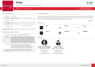 XAnge
Leading French-German venture capital partnership
Founded: 2003 http://xange.fr See More at NOAH Connect
KEY CORPORATE FACTS
Headquarters Paris, France
Other Oﬃces Munich, Germany
Employees 26-50
Investment
Stage
VC
Current Fund
Size
N/A Total AUM € 450m
Investment Style Active
TARGET INVESTMENT CRITERIA
Geographies Austria, Belgium, Switzerland, Germany, France
Industries PaaS, Machine Learning, Deep Learning, AgriTech, APIs, Ar-
tiﬁcial Intelligence / AI, Automation, B2B, B2C, Banking, Big
Data, Blockchain, Business Intelligence, Classiﬁeds, EduTech,
FinTech, Industrial, Insurance, Internet of Things / IoT, Mar-
ketplaces, Productivity Tools, PropTech, Software, SaaS, Cloud,
Data Management Platforms, Developer Tools, Digital Analyt…
Verticals Cognitive Computing, Digital Health, Mobility & Trav-
el of the Future, Edutech, Fintech & Insurtech, Ecom-
merce, Marketplaces & Classiﬁeds, B2B Software & Services,
Blockchain-Powered Businesses, Industrial Digitisation
Transaction
Structures
Angel Investments, Growth Capital, Venture Capital
BUSINESS OVERVIEW
As a leading French-German venture capital ﬁrm with €450m under management, we invest in innovative technology companies ranging from
enterprise- to consumer-oriented models. We back bold entrepreneurs who dare to create new frontier markets or reinvent large core markets.
We like to partner early and typically invest between €500k and €10m in ﬁnancing rounds.
READ MORE
PORTFOLIO
Odoo Evaneos Ledger
Believe Mister Spex Studitemps
CONTACT
Bastian Hinterramskogler
Investment Principal
Contact me
Attending NOAH19 Berlin
Bernhard Schmid
Partner, General Manager…
Contact me
Attending NOAH19 Berlin
NOAH BERLIN INVESTOR BOOK 52
 