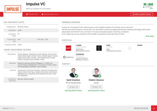 Impulse VC
With an impulse for innovation
Founded: 2013 http://impulsevc.com/ See More at NOAH Connect
KEY CORPORATE FACTS
Headquarters Moscow, Russia
Employees 26-50
Investment
Stage
VC
Current Fund
Size
N/A Total AUM N/A
Investment Style Active
TARGET INVESTMENT CRITERIA
Geographies Austria, Belgium, Switzerland, Czech Republic, Germany, Den-
mark, Estonia, Spain, Finland, France, United Kingdom, Greece,
Ireland, Israel, Italy, Lithuania, Latvia, Netherlands, Norway,
Poland, Portugal, Russia, Sweden, Turkey
Industries Machine Learning, Artiﬁcial Intelligence / AI, B2B, Con-
sumer Products, Digitalisation, E-Commerce, FinTech, Indus-
trial, Marketplaces, Software, Travel, Mobility
Verticals Revolutionary Consumer Products, Cognitive Computing, Mo-
bility & Travel of the Future, Fintech & Insurtech, Ecommerce,
Marketplaces & Classiﬁeds, B2B Software & Services, Indus-
trial Digitisation
Transaction
Structures
Minority, Venture Capital
BUSINESS OVERVIEW
Impulse VC is the typical VC ﬁrm mainly focuses on the IT-related companies from Europe, the UK, and the US. 
We have more than 40 projects in the portfolio. Our main ﬁelds of expertise are digital advertising & marketing technologies, B2B-market-
places/SaaS, and PropTech. Also, we invest in IoT & cloud computing projects, 3D-printing, and eSports. 
As for cheque size, we can provide from $1M to $4M to companies on post-seed, Series A and B.
READ MORE
PORTFOLIO
LoopMe
United Kingdom
Advertising
B2B Software & Servi…
Endel
Germany
Apps
Revolutionary Consum…
Adludio
GuestReady
Switzerland
Customer Service
Mobility & Travel of…
CONTACT
Daniil Grizenkov
VP of Investments
Contact me
Attending NOAH19 Berlin
Vladimir Glazunov
Junior
Contact me
Attending NOAH19 Berlin
NOAH BERLIN INVESTOR BOOK 96
 