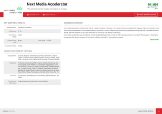 Next Media Accelerator
The premier hub for media innovation in Europe
Founded: 2015 https://nma.vc See More at NOAH Connect
KEY CORPORATE FACTS
Headquarters Hamburg, Germany
Employees 4-10
Investment
Stage
Seed
Current Fund
Size
€ 8m Total AUM € 10m
Investment Style Active
TARGET INVESTMENT CRITERIA
Geographies Austria, Belgium, Switzerland, Germany, Denmark, Estonia,
Spain, Finland, France, United Kingdom, Greece, Ireland, Israel,
Italy, Lithuania, Latvia, Netherlands, Norway, Portugal, Sweden
Industries Publisher, Advertising, B2B, E-Sports, Mobile Marketing, Ven-
ture Capital, Audio Platforms, Classiﬁeds Aggregation, Com-
munications, Content, Content Collaboration, Content Market-
ing, Content Portals, Free TV, General Classiﬁeds, Inﬂuencer
Marketing, Media, Media Production, Native Advertising, News,
News Sites / Blogs, Newspapers, Outdoor Advertising, PayTV,…
Verticals Ecommerce, Marketplaces & Classiﬁeds, B2B Software & Ser-
vices
Transaction
Structures
Angel Investments, Minority, Venture Capital
BUSINESS OVERVIEW
next media accelerator is the premier hub for media innovation in Europe. It is a network driven accelerator for startups that aim at transforming
the conventional approach to the media industry (journalism, content, advertising) by embracing digital technology and with a scalable business
model. We host batches of up to ten teams for six months at our oﬃces in Hamburg.
next media accelerator was founded by several independent partners in order to offer startups a place to succeed. The program is looking for
companies that bring innovation to the media industry and look for international markets.
READ MORE
NOAH BERLIN INVESTOR BOOK 97
 