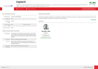 Capital D
capital D is a pan-European PE fund manager focussed on investing in companies which show clear evidence of disrupting and transforming
legacy business models or have demonstrable potential to do so.
Founded: 2017 https://capitald.com See More at NOAH Connect
KEY CORPORATE FACTS
Headquarters London, United Kingdom
Employees 4-10
Investment
Stage
Growth
Current Fund
Size
N/A Total AUM N/A
Investment Style Active
TARGET INVESTMENT CRITERIA
Geographies Austria, Belgium, Switzerland, Czech Republic, Germany, Den-
mark, Estonia, Spain, Finland, France, United Kingdom, Ireland,
Italy, Lithuania, Latvia, Netherlands, Norway, Poland, Portugal,
Sweden
Industries Buyout / Private Equity, Growth Capital
Verticals Digital Health, Mobility & Travel of the Future, Edutech, Fin-
tech & Insurtech, Ecommerce, Marketplaces & Classiﬁeds, B2B
Software & Services
Transaction
Structures
Growth Capital, Private Equity, Active Style
BUSINESS OVERVIEW
Our distinctive approach integrates three competencies: intelligence, investment and impact. Our senior team combines skills in private equity,
corporate and digital transformation, innovation and entrepreneurship.
READ MORE
CONTACT
Jean-Marc Jabre
Partner
Contact me
Attending NOAH19 Berlin
NOAH BERLIN INVESTOR BOOK 4
 