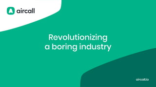 The phone system for modern business - aircall.io
aircall.io
Revolutionizing
a boring industry
 