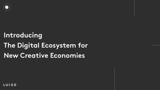 Introducing
The Digital Ecosystem for
New Creative Economies
 