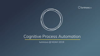 luminovo @ NOAH 2019
Cognitive Process Automation
 