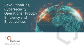 Revolutionizing
Cybersecurity
Operations Through
Efficiency and
Effectiveness
 
