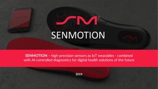 Senmotion GmbH – Pitch Deck
SENMOTION – high-precision sensors as IoT wearables - combined
with AI-controlled diagnostics for digital health solutions of the future
SENMOTION
2019
 