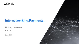 Internetworking.Payments.
NOAH Conference
Berlin
June 2019
 