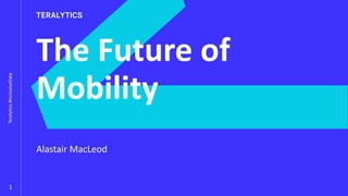 Teralytics#InclusiveData
1
The Future of
Mobility
Alastair MacLeod
 