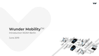Wunder MobilityTM
Introduction NOAH Berlin
June 2019
 