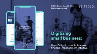 Digitizing
small business:
How Zeitgold uses AI to make
financial management intuitive
NOAH Berlin, June 13, 2019
Stefan Jeschonnek
Good Morning,
Bistro Mittendrin!
 