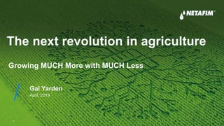 The next revolution in agriculture
1
Gal Yarden
April, 2019
Growing MUCH More with MUCH Less
 