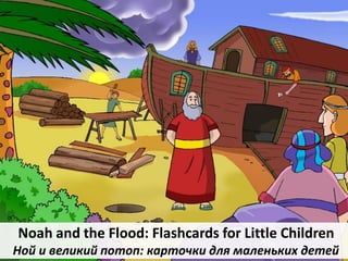 V
Noah and the Flood: Flashcards for Little Children
Ной и великий потоп: карточки для маленьких детей
 