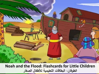 V
Noah and the Flood: Flashcards for Little Children
‫الطوفان‬:‫الصغار‬ ‫لألطفال‬ ‫التعليمية‬ ‫البطاقات‬
 