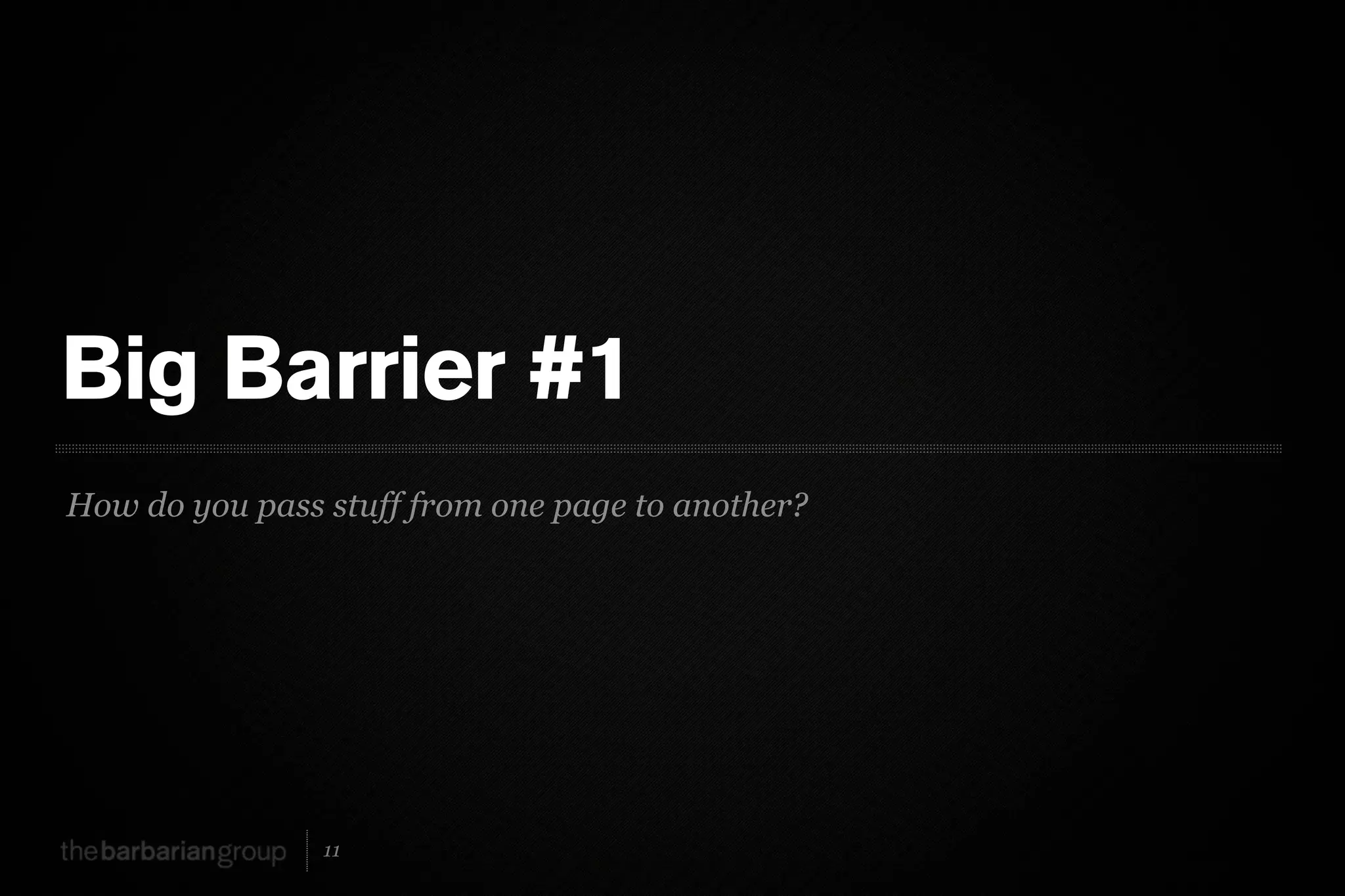 Big Barrier #1
How do you pass stuff from one page to another?




                11
 