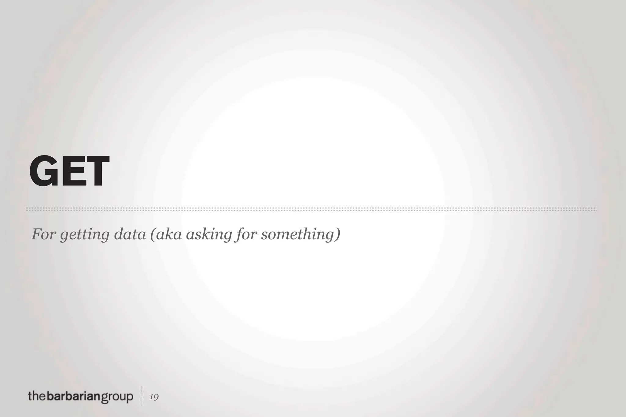 GET
For getting data (aka asking for something)




                19
 