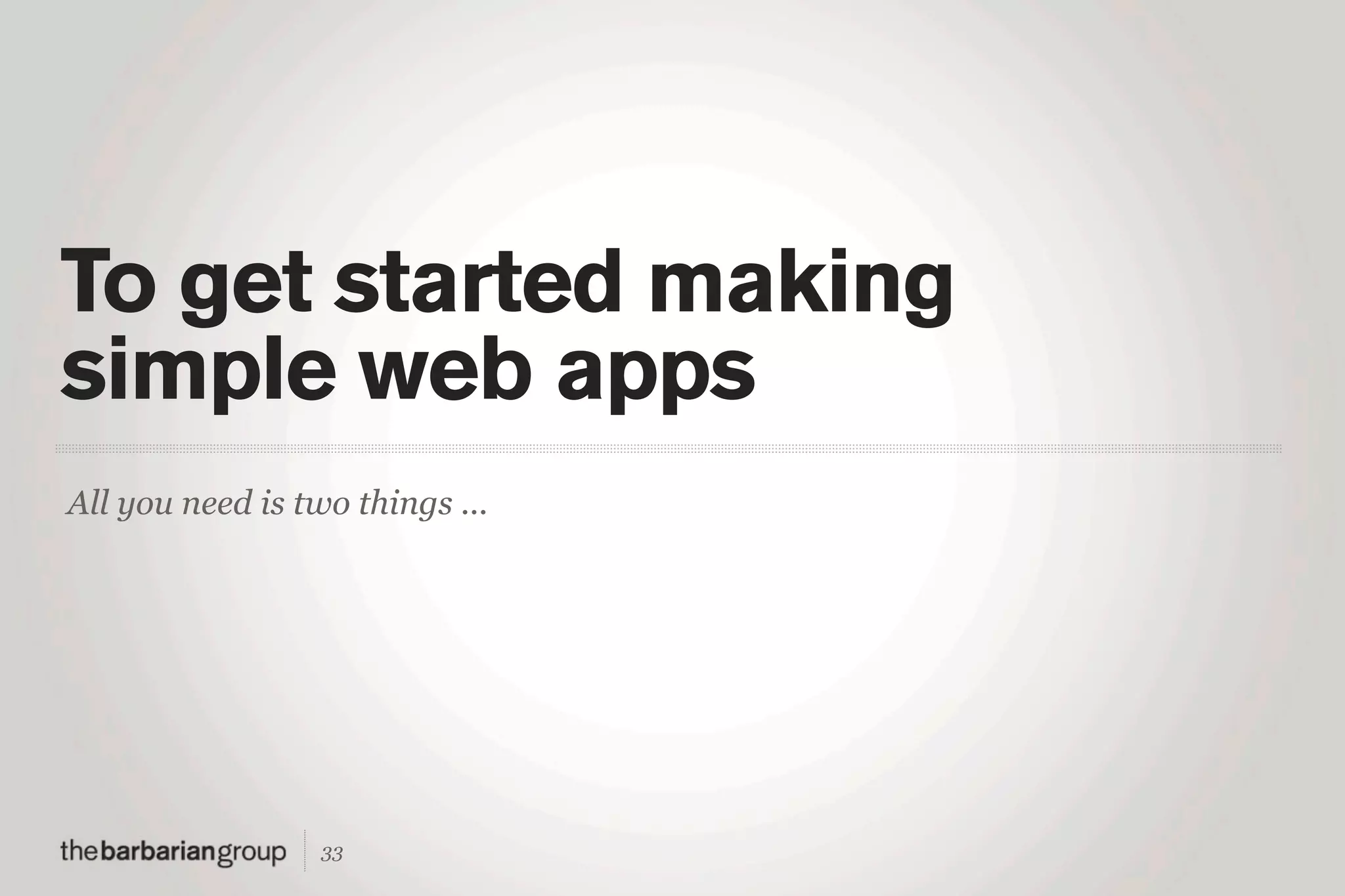 To get started making
simple web apps
All you need is two things ...




                  33
 