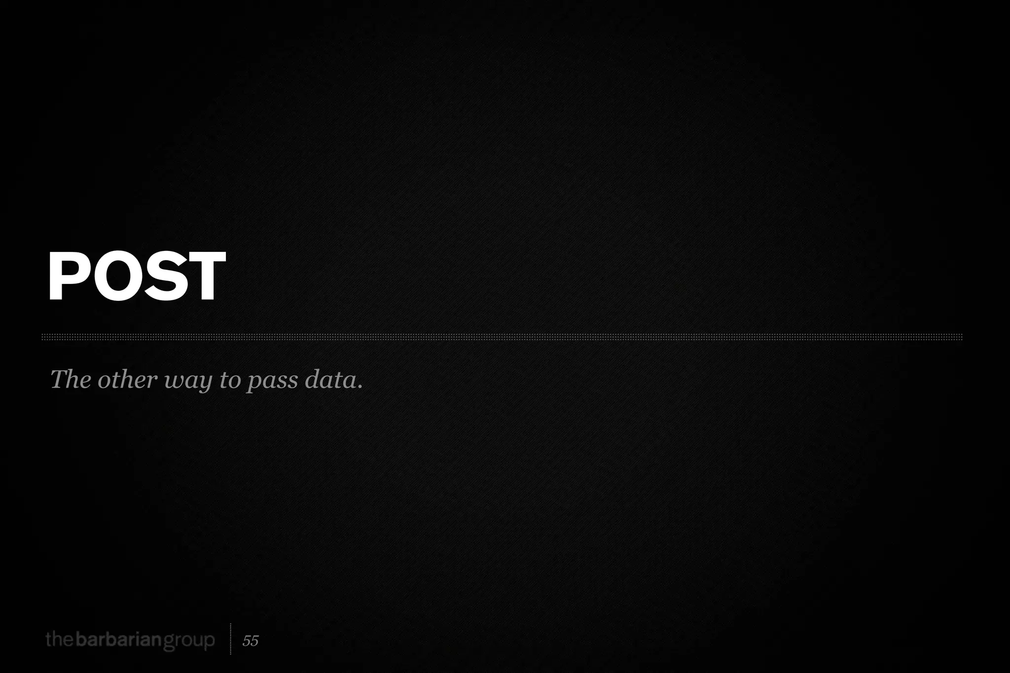 POST
The other way to pass data.




                55
 
