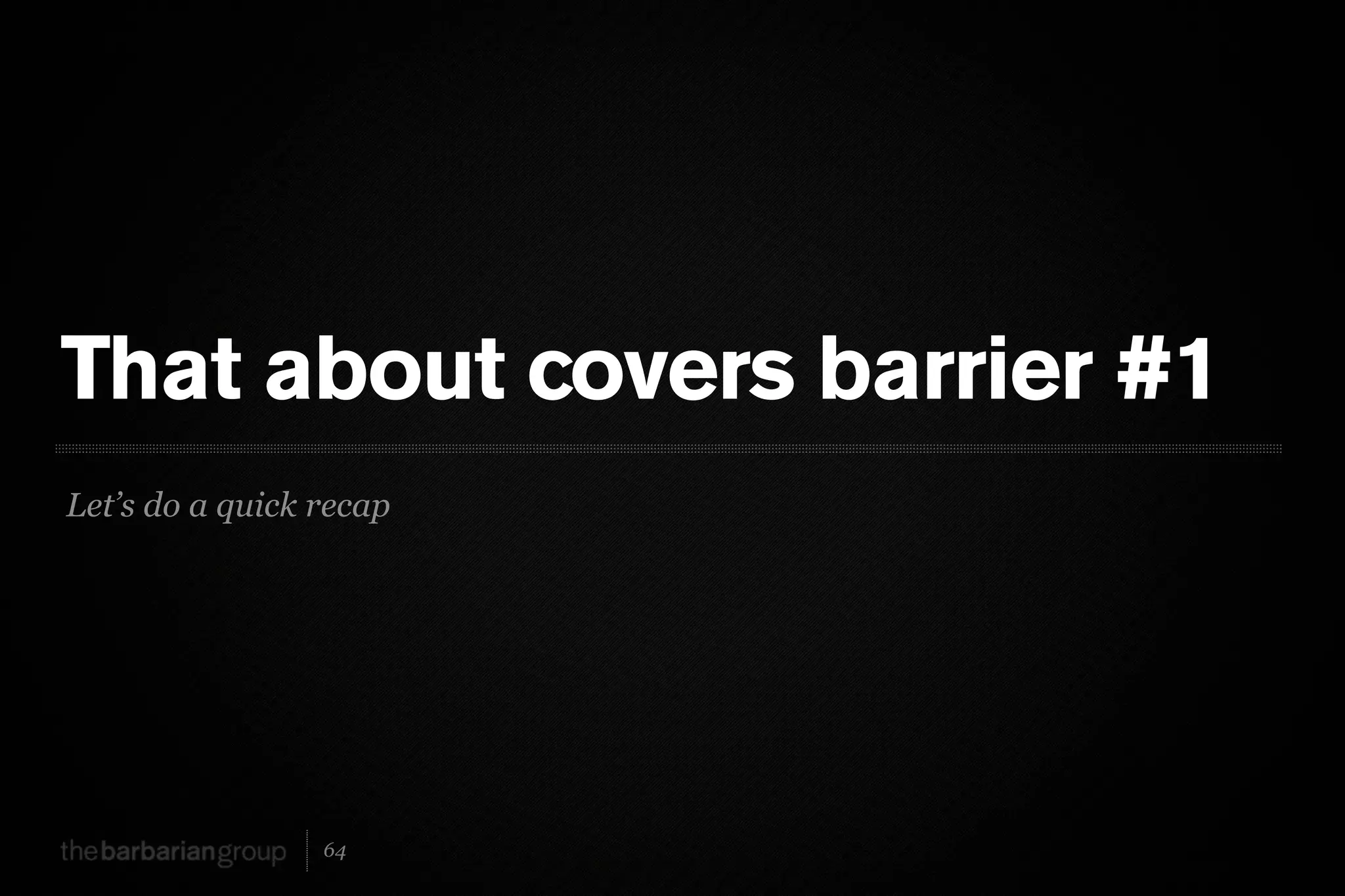 That about covers barrier #1
Let’s do a quick recap




                 64
 