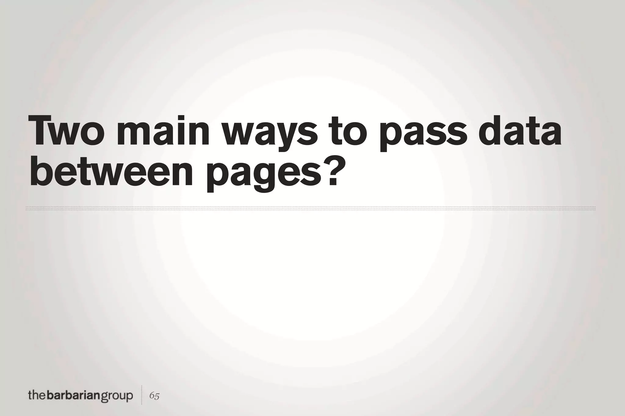 Two main ways to pass data
between pages?




     65
 