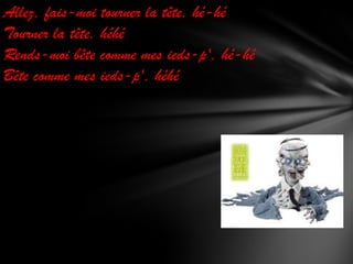 Allez, fais-moi tourner la tête, hé-hé
Tourner la tête, héhé
Rends-moi bête comme mes ieds-p', hé-hé
Bête comme mes ieds-p', héhé

 