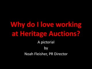 Why do I love working
at Heritage Auctions?
           A pictorial
               by
    Noah Fleisher, PR Director
 
