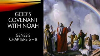 GOD’S
COVENANT
WITH NOAH
GENESIS
CHAPTERS 6 – 9
 