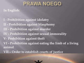 Ponadto, zgodnie z nauczaniem Talmudu, B-g nałożył na Noego wiążący zestaw praw, który był przeznaczony dla całej ludzkości (Sanhedrin)