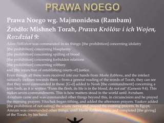  Przestrzegający praw Noego, może osiągnąć poziom moralny i duchowy taki sam jak KohenGadol (najwyższy kapłan) (BavaKamma)HISTORIA PRAW NOEGO Prawa te obowiązywały ludzkość od czasu stworzenia pierwszego człowieka – Adama