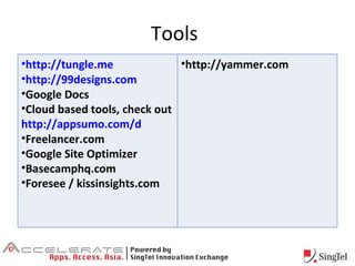 Tools http://tungle.me http://99designs.com Google Docs Cloud based tools, check out  http://appsumo.com/d Freelancer.com Google Site Optimizer Basecamphq.com Foresee / kissinsights.com http://yammer.com 