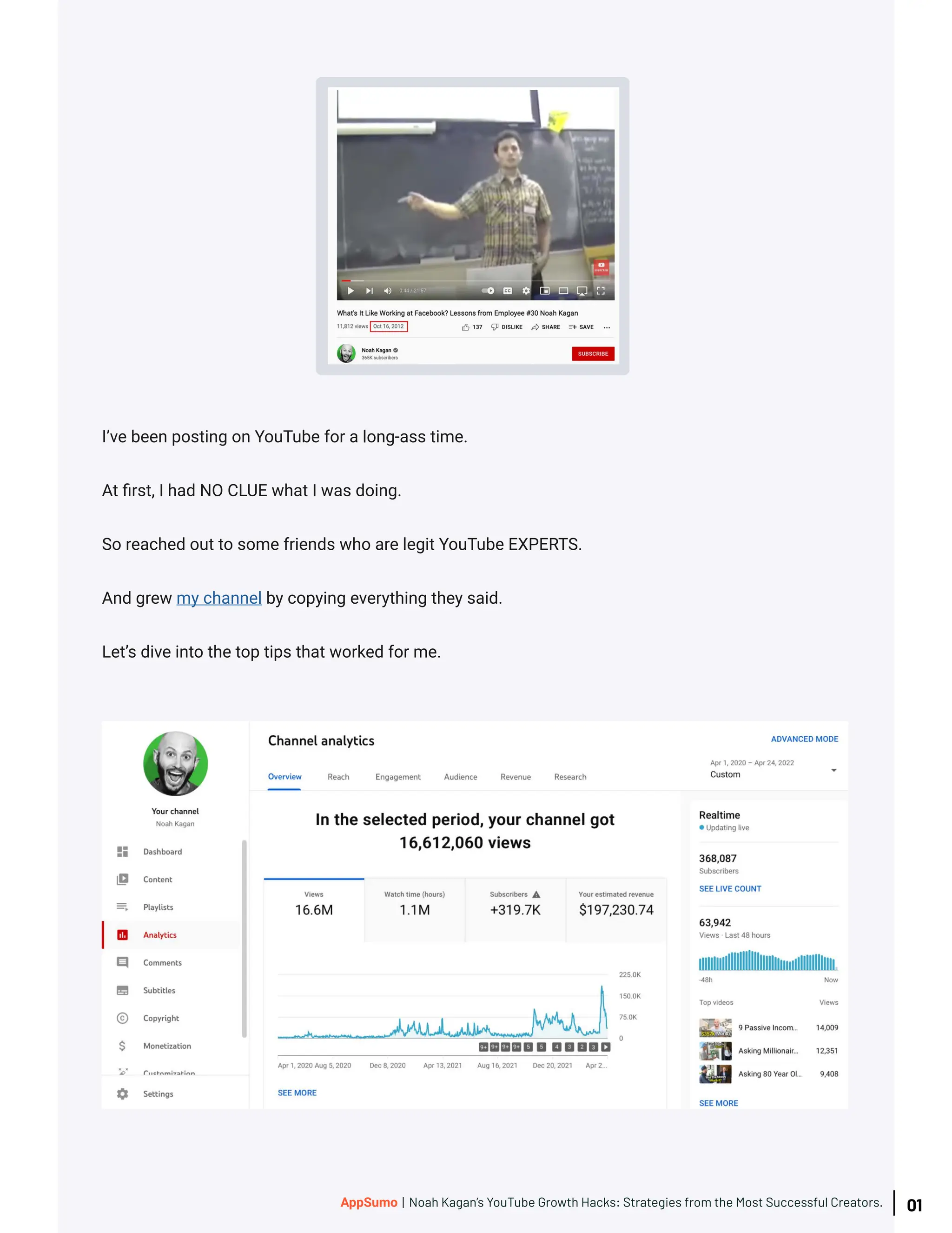 I’ve been posting on YouTube for a long-ass time.
At first, I had NO CLUE what I was doing.
So reached out to some friends who are legit YouTube EXPERTS.
And grew my channel by copying everything they said.
Let’s dive into the top tips that worked for me.
01
AppSumo | Noah Kagan’s YouTube Growth Hacks: Strategies from the Most Successful Creators.
 