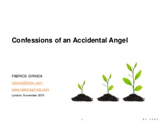 1 F J L A B S
London, November 2016
Confessions of an Accidental Angel
FABRICE GRINDA
fabrice@fjlabs.com
www.fabricegrinda.com
 