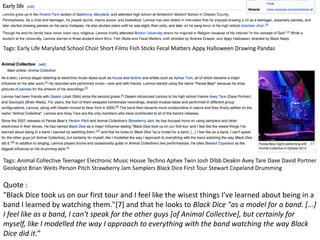 Tags: Early Life Maryland School Choir Short Films Fish Sticks Fecal Matters Appy Halloween Drawing Pandas
Tags: Animal Collective Teenager Electronic Music House Techno Aphex Twin Josh Dibb Deakin Avey Tare Dave David Portner
Geologist Brian Weits Person Pitch Strawberry Jam Samplers Black Dice First Tour Stewart Copeland Drumming
"Black Dice took us on our first tour and I feel like the wisest things I’ve learned about being in a
band I learned by watching them."[7] and that he looks to Black Dice "as a model for a band. [...]
I feel like as a band, I can't speak for the other guys [of Animal Collective], but certainly for
myself, like I modelled the way I approach to everything with the band watching the way Black
Dice did it.”
Quote :
 