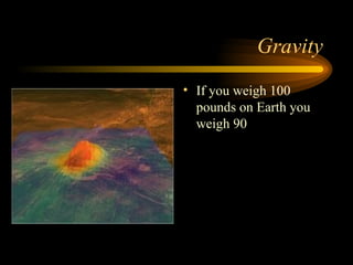 Gravity If you weigh 100 pounds on Earth you weigh 90 