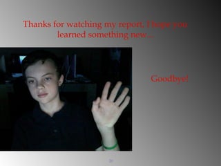 20
Thanks for watching my report, I hope you
learned something new...
Goodbye!
 