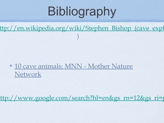 Bibliography
10 cave animals: MNN - Mother Nature
Network
http://www.google.com/search?hl=en&gs_rn=12&gs_ri=p
ttp://en.wikipedia.org/wiki/Stephen_Bishop_(cave_expl
)
 